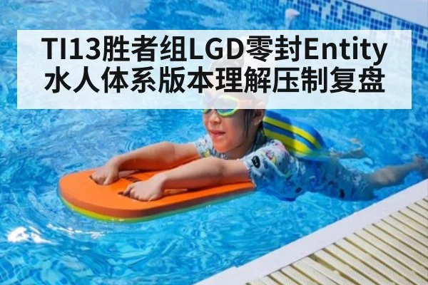 TI13胜者组LGD零封Entity水人体系版本理解压制复盘