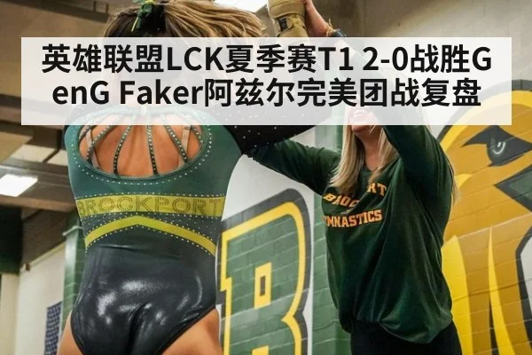 英雄联盟LCK夏季赛T1 2-0战胜GenG Faker阿兹尔完美团战复盘
