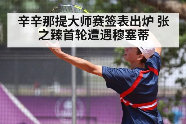 辛辛那提大师赛签表出炉 张之臻首轮遭遇穆塞蒂 - bsport