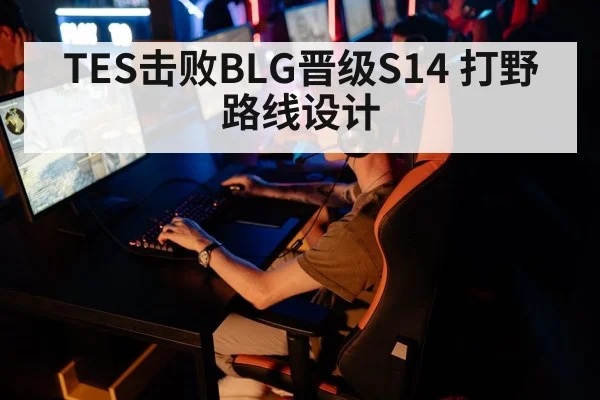 TES击败BLG晋级S14 打野路线设计（bsport）