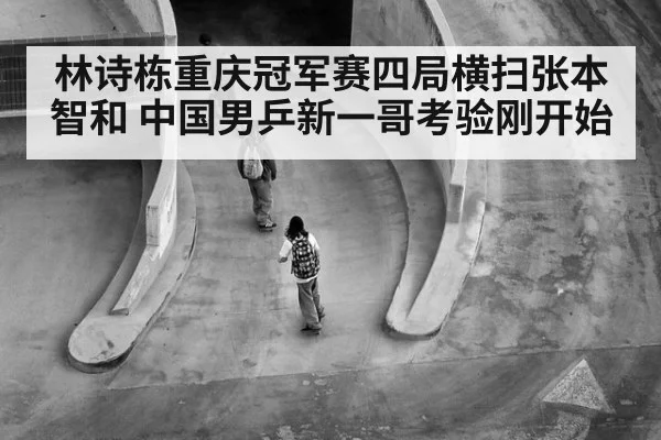 林诗栋重庆冠军赛四局横扫张本智和 中国男乒新一哥考验刚开始 | bsport