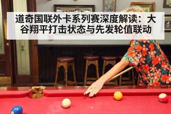 道奇国联外卡系列赛深度解读：大谷翔平打击状态与先发轮值联动（bsport）